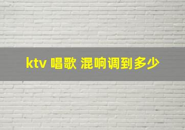 ktv 唱歌 混响调到多少